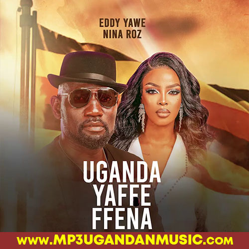 Uganda Yaffe - Eddy Yawe Ft Nina Roz